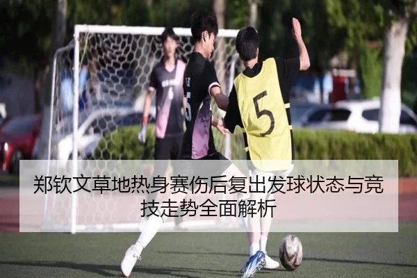 郑钦文草地热身赛伤后复出发球状态与竞技走势全面解析